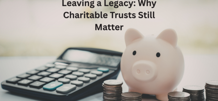 Leaving a Legacy: Why Charitable Trusts Still Matter Piggybank and calculator